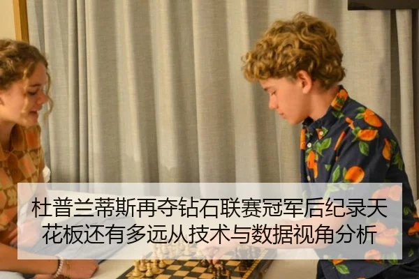 杜普兰蒂斯再夺钻石联赛冠军后纪录天花板还有多远从技术与数据视角分析
