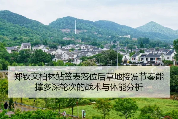 郑钦文柏林站签表落位后草地接发节奏能撑多深轮次的战术与体能分析