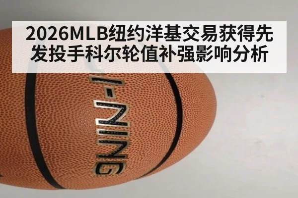 2026MLB纽约洋基交易获得先发投手科尔轮值补强影响分析