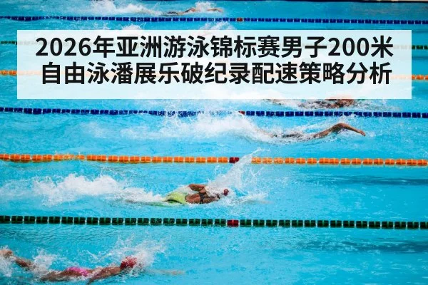 2026年亚洲游泳锦标赛男子200米自由泳潘展乐破纪录配速策略分析