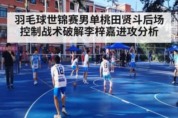 羽毛球世锦赛男单桃田贤斗后场控制战术破解李梓嘉进攻分析