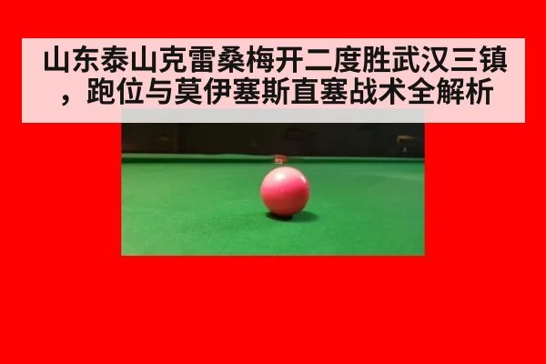 山东泰山克雷桑梅开二度胜武汉三镇，跑位与莫伊塞斯直塞战术全解析
