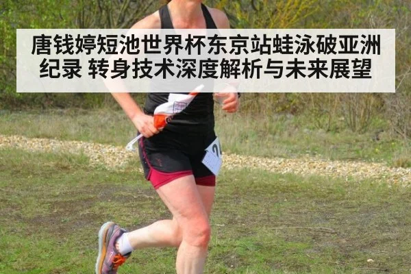 唐钱婷短池世界杯东京站蛙泳破亚洲纪录 转身技术深度解析与未来展望