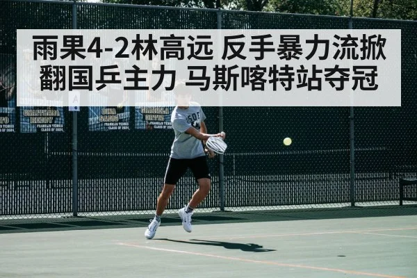 雨果4-2林高远 反手暴力流掀翻国乒主力 马斯喀特站夺冠