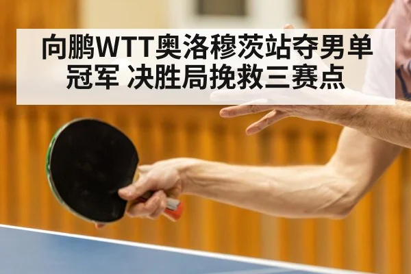 向鹏WTT奥洛穆茨站夺男单冠军 决胜局挽救三赛点